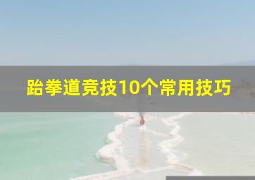 跆拳道竞技10个常用技巧