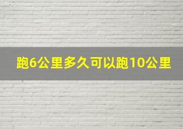 跑6公里多久可以跑10公里