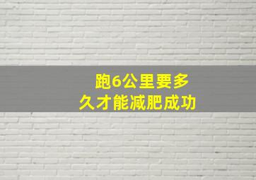 跑6公里要多久才能减肥成功