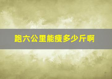 跑六公里能瘦多少斤啊