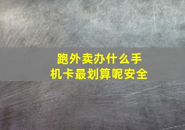 跑外卖办什么手机卡最划算呢安全