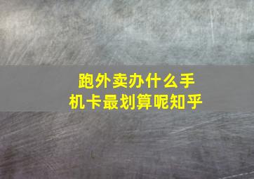 跑外卖办什么手机卡最划算呢知乎