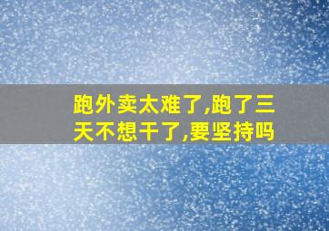 跑外卖太难了,跑了三天不想干了,要坚持吗