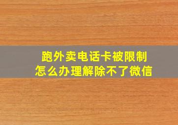 跑外卖电话卡被限制怎么办理解除不了微信