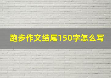 跑步作文结尾150字怎么写