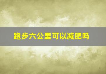 跑步六公里可以减肥吗