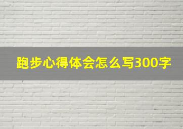 跑步心得体会怎么写300字