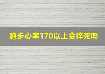 跑步心率170以上会猝死吗