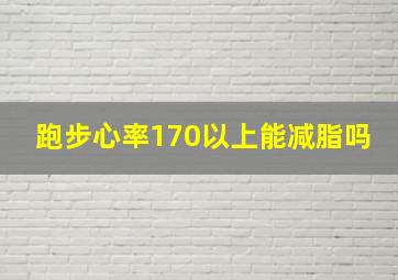 跑步心率170以上能减脂吗