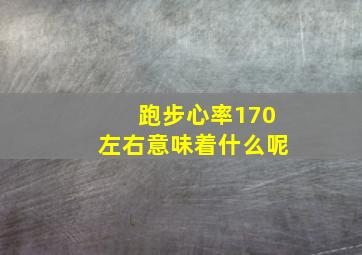 跑步心率170左右意味着什么呢