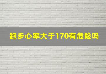 跑步心率大于170有危险吗