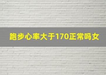 跑步心率大于170正常吗女