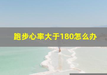 跑步心率大于180怎么办