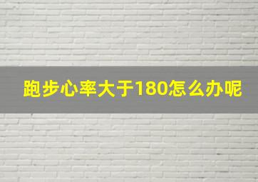 跑步心率大于180怎么办呢