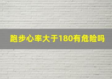 跑步心率大于180有危险吗