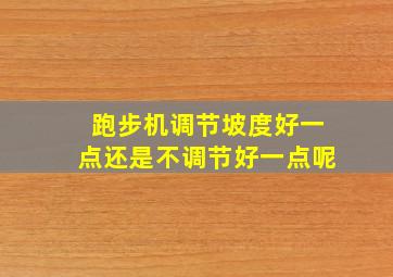 跑步机调节坡度好一点还是不调节好一点呢