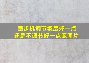 跑步机调节坡度好一点还是不调节好一点呢图片