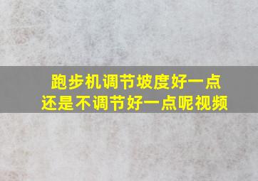 跑步机调节坡度好一点还是不调节好一点呢视频