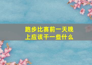 跑步比赛前一天晚上应该干一些什么