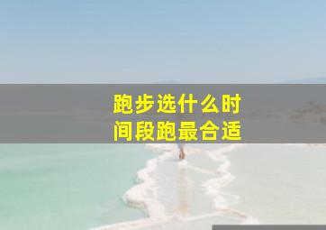 跑步选什么时间段跑最合适