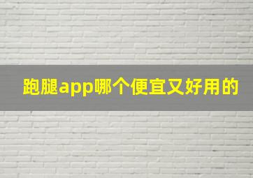 跑腿app哪个便宜又好用的