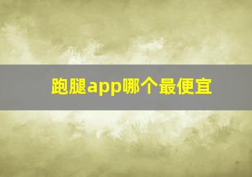 跑腿app哪个最便宜