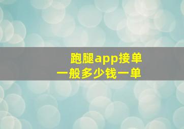 跑腿app接单一般多少钱一单