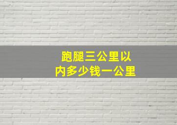 跑腿三公里以内多少钱一公里