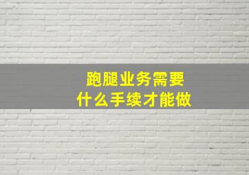 跑腿业务需要什么手续才能做