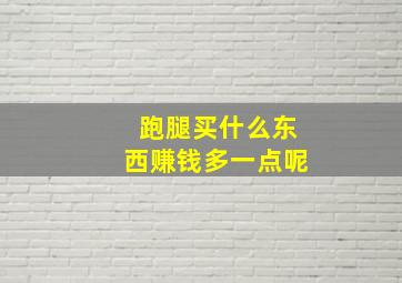 跑腿买什么东西赚钱多一点呢