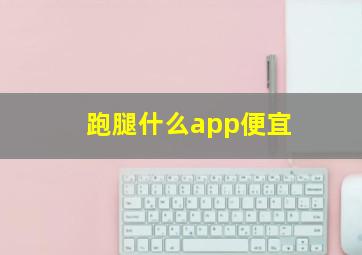 跑腿什么app便宜