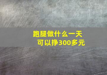 跑腿做什么一天可以挣300多元