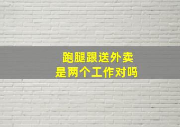 跑腿跟送外卖是两个工作对吗