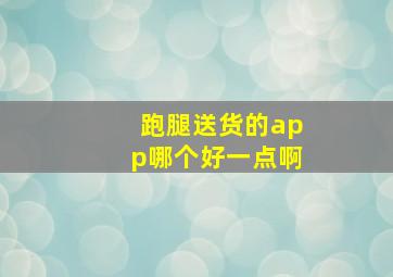 跑腿送货的app哪个好一点啊