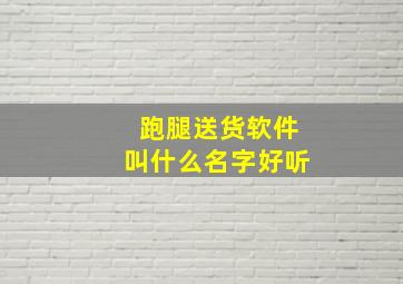 跑腿送货软件叫什么名字好听