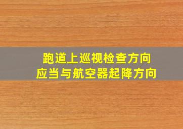 跑道上巡视检查方向应当与航空器起降方向