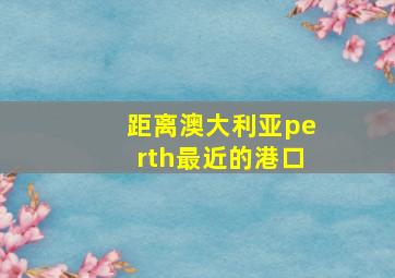 距离澳大利亚perth最近的港口