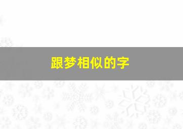 跟梦相似的字