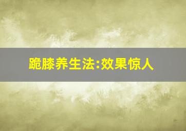 跪膝养生法:效果惊人