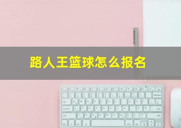 路人王篮球怎么报名