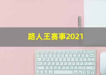 路人王赛事2021