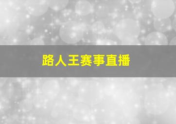 路人王赛事直播