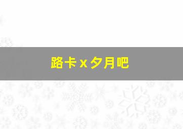 路卡ⅹ夕月吧