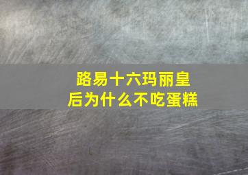 路易十六玛丽皇后为什么不吃蛋糕