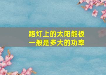 路灯上的太阳能板一般是多大的功率