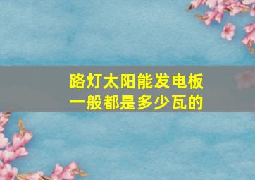 路灯太阳能发电板一般都是多少瓦的