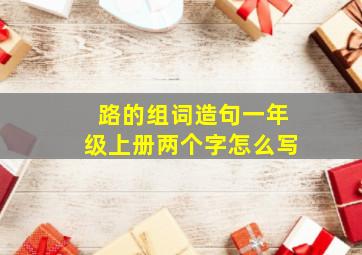 路的组词造句一年级上册两个字怎么写