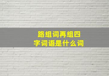 路组词再组四字词语是什么词