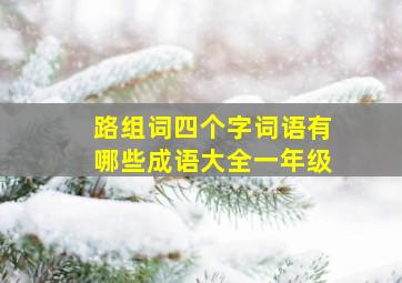 路组词四个字词语有哪些成语大全一年级