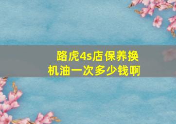 路虎4s店保养换机油一次多少钱啊